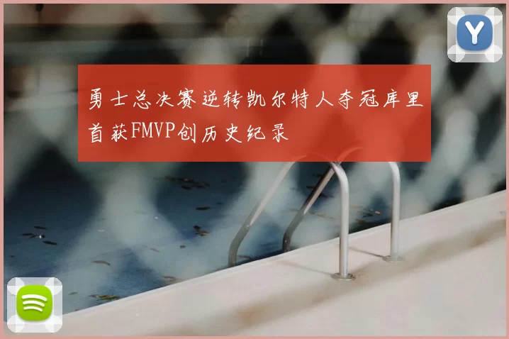 勇士总决赛逆转凯尔特人夺冠库里首获FMVP创历史纪录