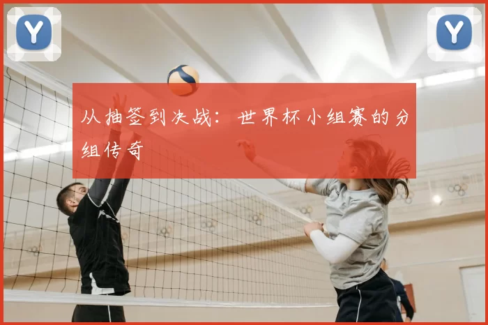 从抽签到决战:世界杯小组赛的分组传奇