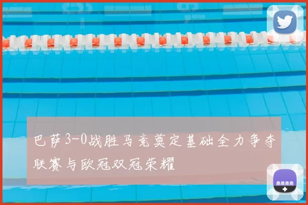 巴萨3-0战胜马竞奠定基础全力争夺联赛与欧冠双冠荣耀