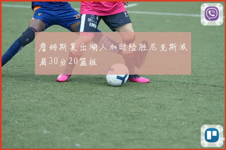 詹姆斯复出湖人加时险胜尼克斯浓眉30分20篮板