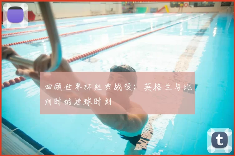 回顾世界杯经典战役：英格兰与比利时的进球时刻
