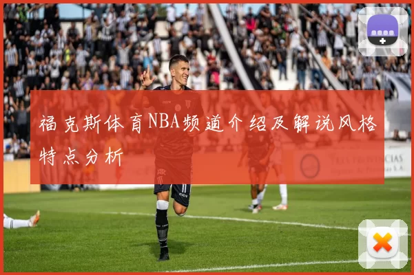 福克斯体育NBA频道介绍及解说风格特点分析