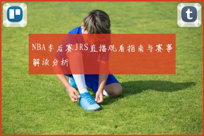 NBA季后赛JRS直播观看指南与赛事解读分析