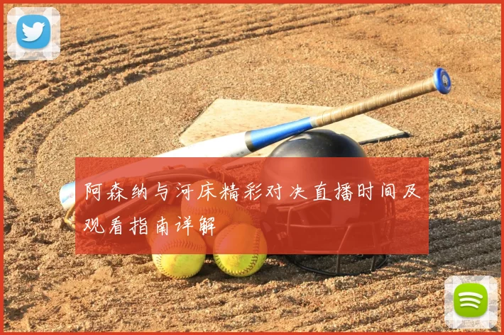 阿森纳与河床精彩对决直播时间及观看指南详解