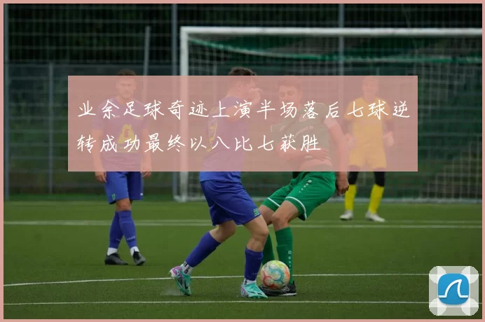 业余足球奇迹上演半场落后七球逆转成功最终以八比七获胜