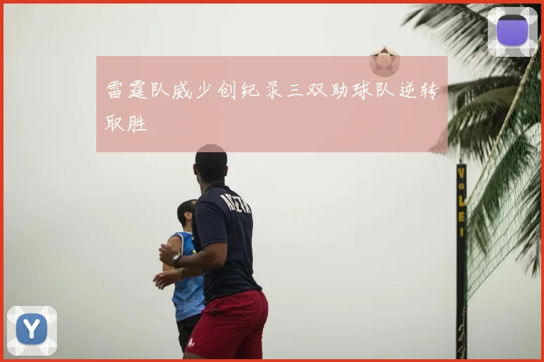 雷霆队威少创纪录三双助球队逆转取胜