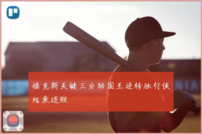 福克斯关键三分助国王逆转独行侠结束连败