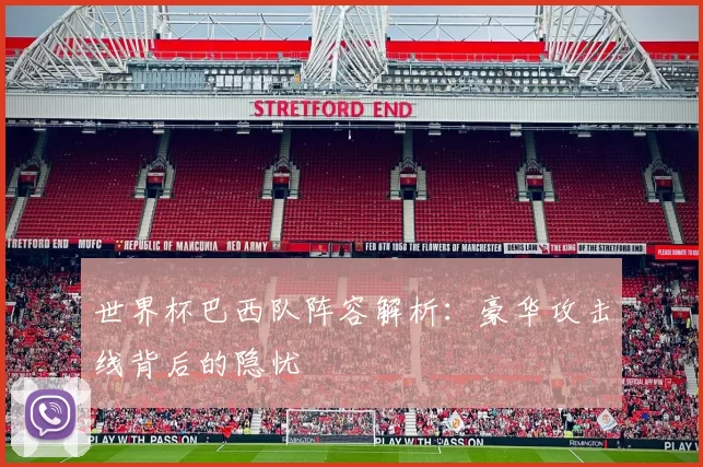 世界杯巴西队阵容解析:豪华攻击线背后的隐忧