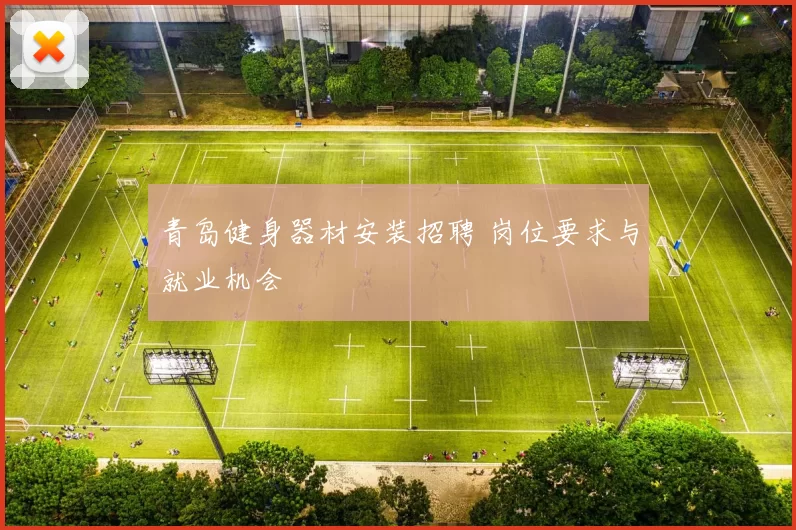 青岛健身器材安装招聘 岗位要求与就业机会