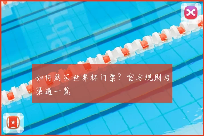 如何购买世界杯门票?官方规则与渠道一览