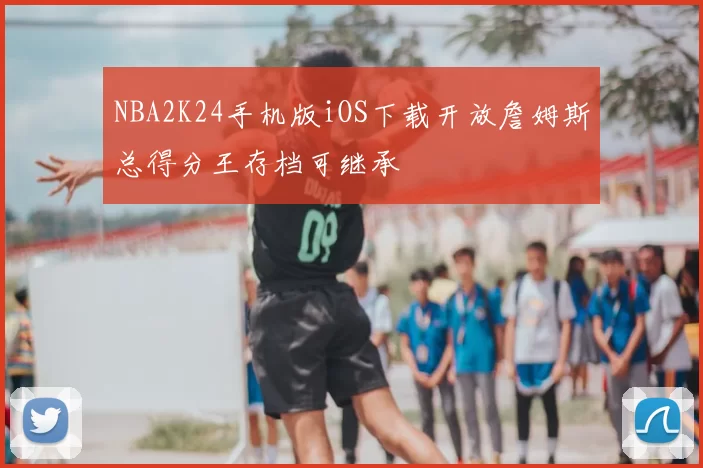 NBA2K24手机版iOS下载开放詹姆斯总得分王存档可继承