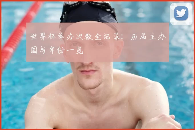 世界杯举办次数全记录：历届主办国与年份一览