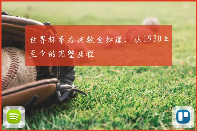 世界杯举办次数全知道:从1930年至今的完整历程