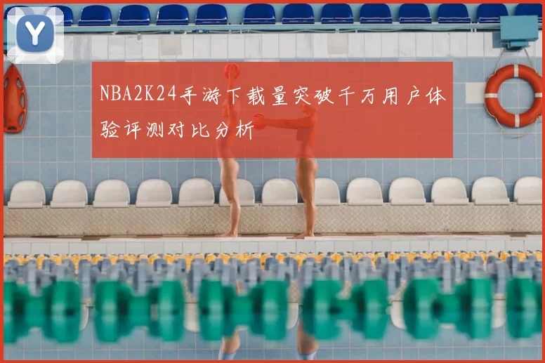 NBA2K24手游下载量突破千万用户体验评测对比分析