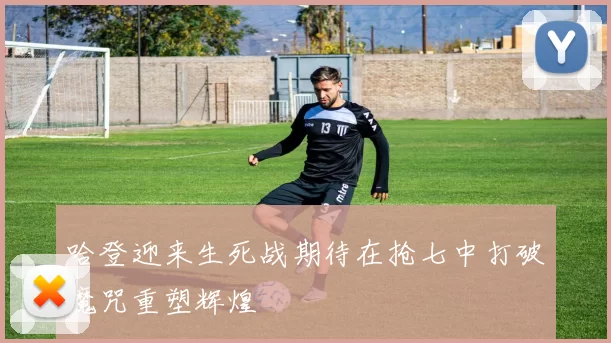 哈登迎来生死战期待在抢七中打破魔咒重塑辉煌