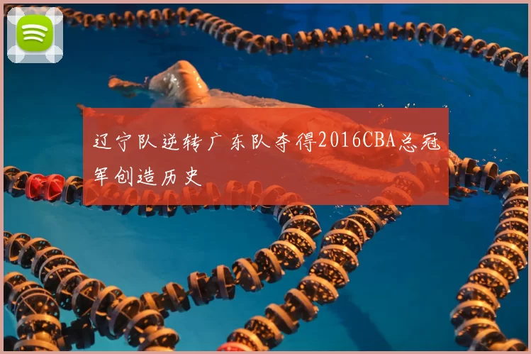 辽宁队逆转广东队夺得2016CBA总冠军创造历史