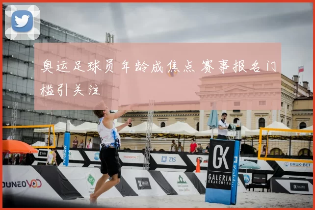 奥运足球员年龄成焦点 赛事报名门槛引关注