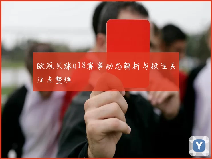 欧冠买球q18赛事动态解析与投注关注点整理
