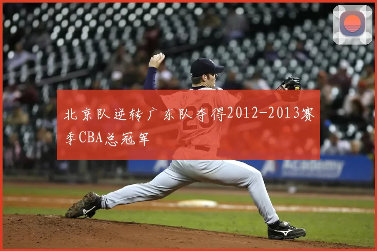 北京队逆转广东队夺得2012-2013赛季CBA总冠军