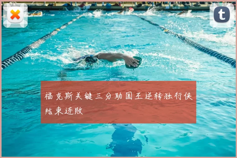 福克斯关键三分助国王逆转独行侠结束连败