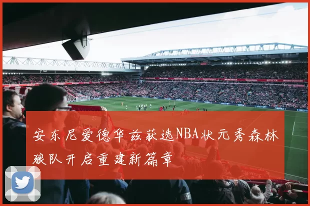 安东尼爱德华兹获选NBA状元秀森林狼队开启重建新篇章
