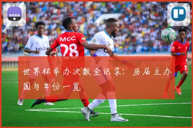 世界杯举办次数全记录:历届主办国与年份一览