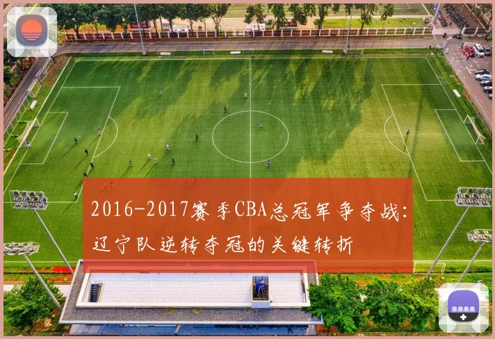 2016-2017赛季CBA总冠军争夺战:辽宁队逆转夺冠的关键转折
