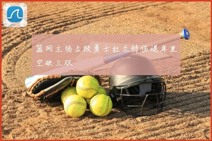 篮网主场击败勇士杜兰特伤退库里空砍三双