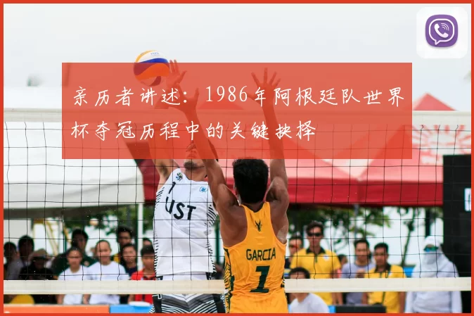 亲历者讲述：1986年阿根廷队世界杯夺冠历程中的关键抉择