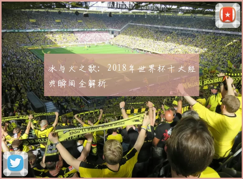 冰与火之歌:2018年世界杯十大经典瞬间全解析