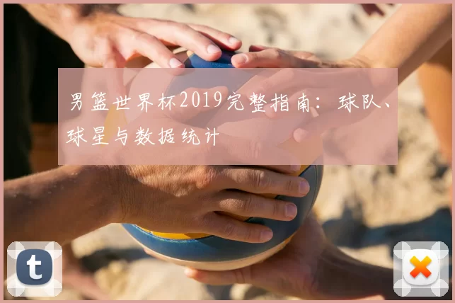 男篮世界杯2019完整指南:球队、球星与数据统计