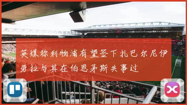 英媒称利物浦有望签下扎巴尔尼伊劳拉与其在伯恩茅斯共事过