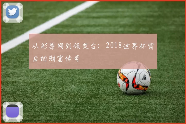 从彩票网到领奖台：2018世界杯背后的财富传奇