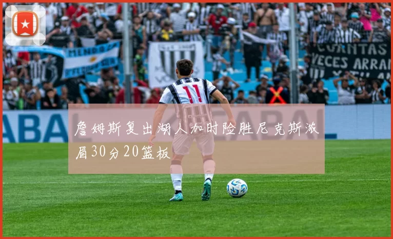 詹姆斯复出湖人加时险胜尼克斯浓眉30分20篮板
