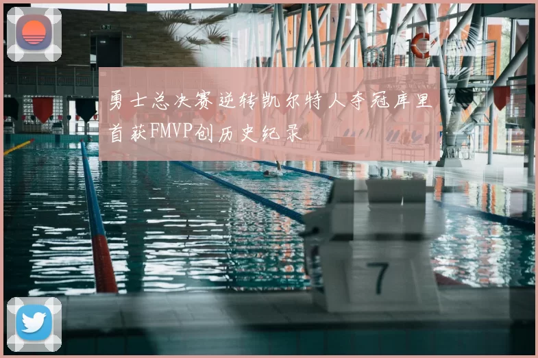 勇士总决赛逆转凯尔特人夺冠库里首获FMVP创历史纪录
