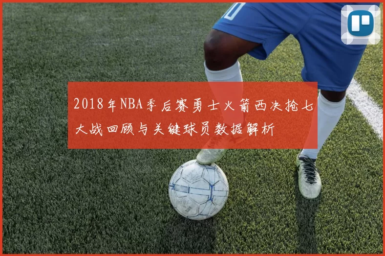 2018年NBA季后赛勇士火箭西决抢七大战回顾与关键球员数据解析