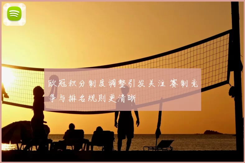 欧冠积分制度调整引发关注 赛制竞争与排名规则更清晰