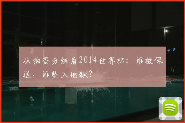 从抽签分组看2014世界杯:谁被保送,谁坠入地狱?