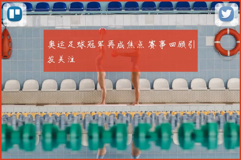 奥运足球冠军再成焦点 赛事回顾引发关注