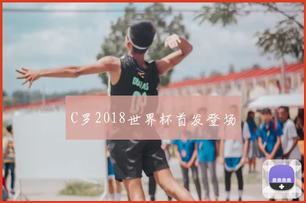C罗2018世界杯首发登场