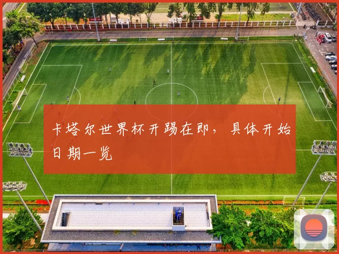 卡塔尔世界杯开踢在即，具体开始日期一览