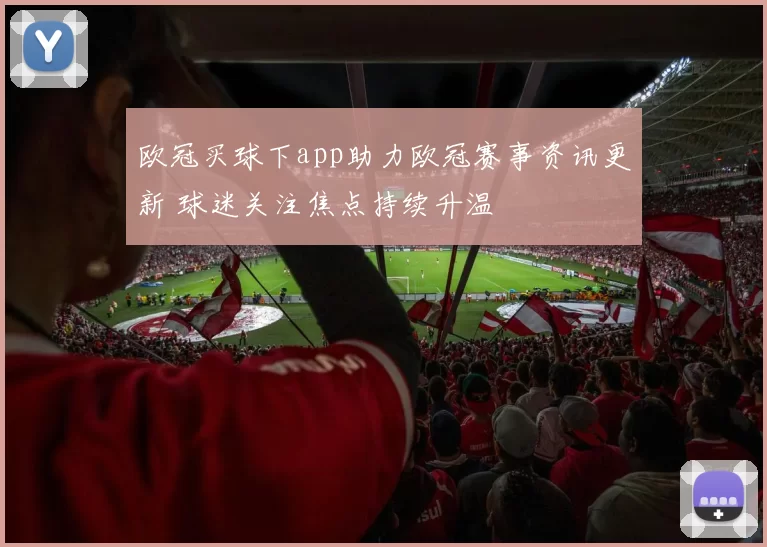欧冠买球下app助力欧冠赛事资讯更新 球迷关注焦点持续升温