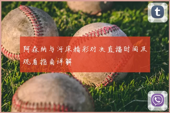 阿森纳与河床精彩对决直播时间及观看指南详解