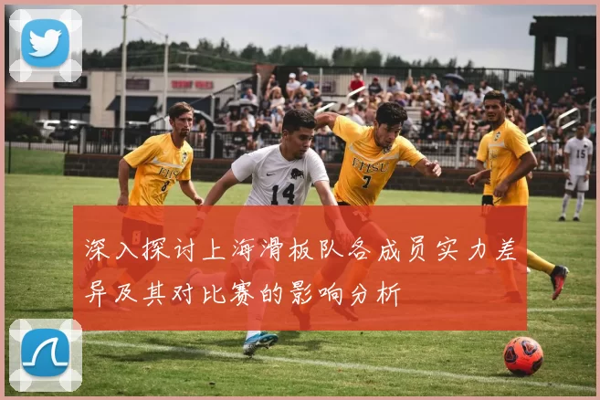 深入探讨上海滑板队各成员实力差异及其对比赛的影响分析