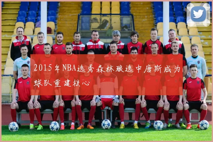 2015年NBA选秀森林狼选中唐斯成为球队重建核心