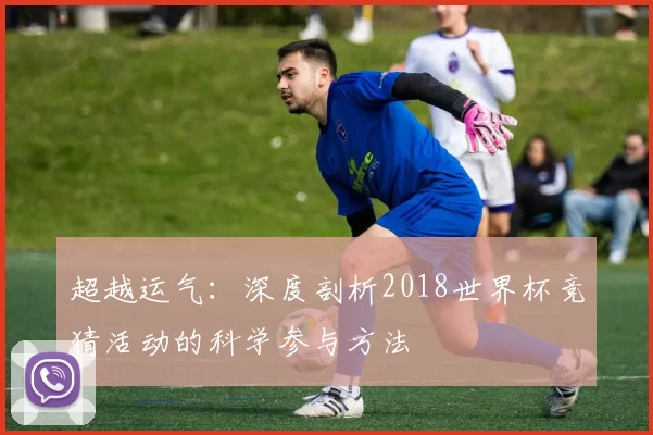 超越运气:深度剖析2018世界杯竞猜活动的科学参与方法