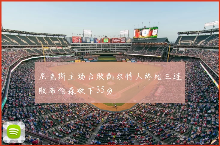 尼克斯主场击败凯尔特人终结三连败布伦森砍下35分