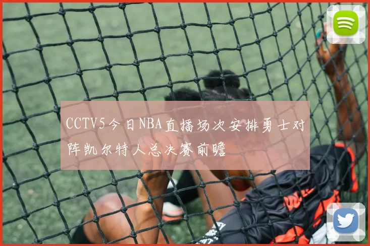 CCTV5今日NBA直播场次安排勇士对阵凯尔特人总决赛前瞻