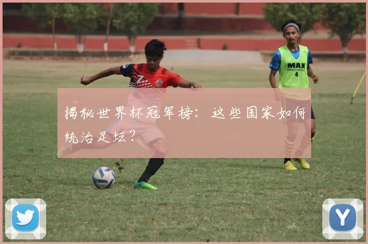 揭秘世界杯冠军榜:这些国家如何统治足坛?