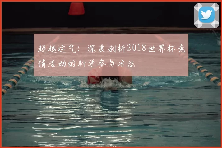超越运气：深度剖析2018世界杯竞猜活动的科学参与方法